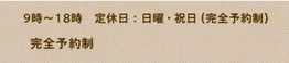 9時~18時 定休日:日曜・祝日(完全予約制)完全予約制
